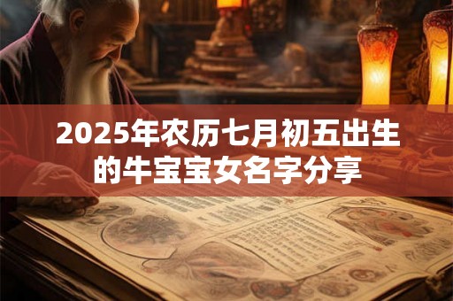 2025年农历七月初五出生的牛宝宝女名字分享 2025年农历七月初五出生的牛宝宝女名字分享