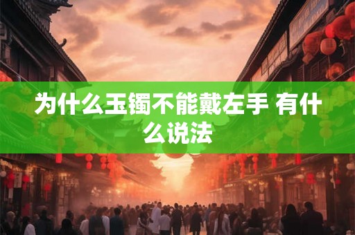 为什么玉镯不能戴左手 有什么说法 为什么玉镯不能戴左手 有什么说法