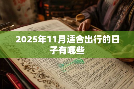 2025年11月适合出行的日子有哪些 2025年11月适合出行的日子有哪些