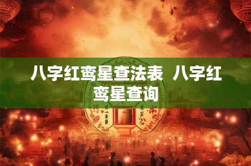 八字红鸾星查法表 八字红鸾星查询 八字红鸾星查法表 八字红鸾星查询
