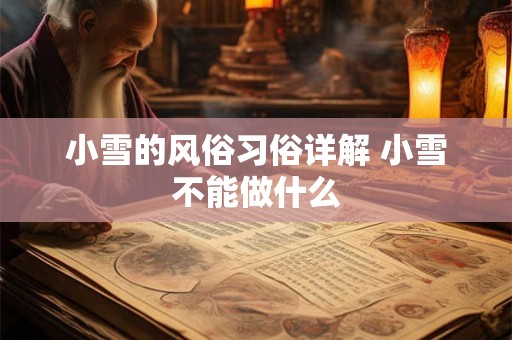 小雪的风俗习俗详解 小雪不能做什么 小雪的风俗习俗详解 小雪不能做什么