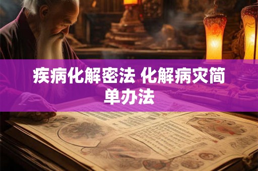 疾病化解密法 化解病灾简单办法 疾病化解密法 化解病灾简单办法