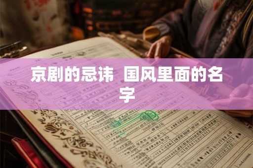 京剧的忌讳 国风里面的名字 京剧的忌讳 国风里面的名字