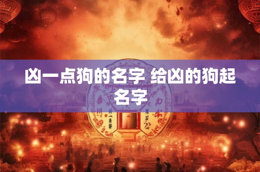 凶一点狗的名字 给凶的狗起名字 凶一点狗的名字 给凶的狗起名字