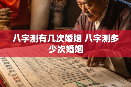 八字测有几次婚姻 八字测多少次婚姻 八字测有几次婚姻 八字测多少次婚姻