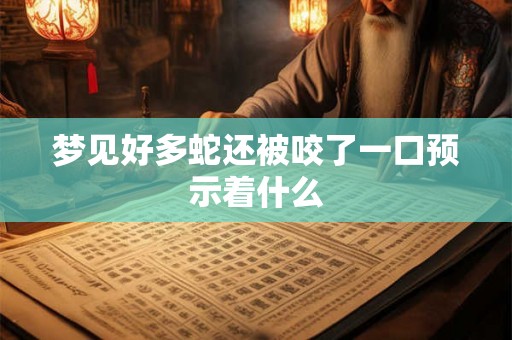 梦见好多蛇还被咬了一口预示着什么 梦见好多蛇还被咬了一口预示着什么