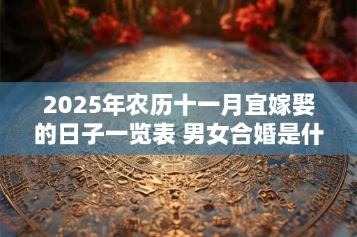 2025年农历十一月宜嫁娶的日子一览表 男女合婚是什么意思