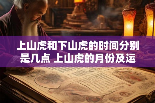 上山虎和下山虎的时间分别是几点 上山虎的月份及运势