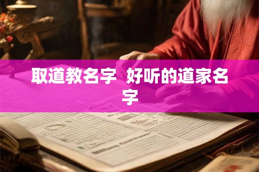 取道教名字 好听的道家名字 取道教名字 好听的道家名字