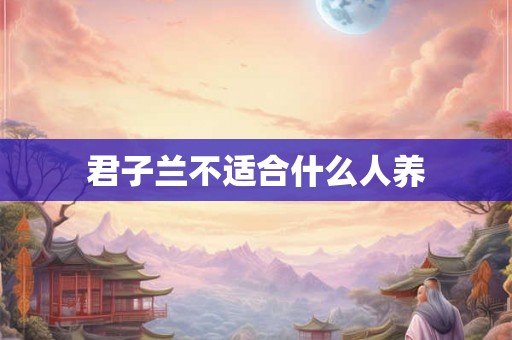 君子兰不适合什么人养 君子兰不适合什么人养