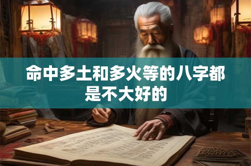 命中多土和多火等的八字都是不大好的 命中多土和多火等的八字都是不大好的