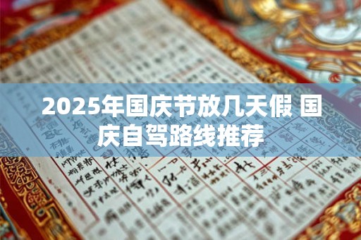 2025年国庆节放几天假 国庆自驾路线推荐 2025年国庆节放几天假 国庆自驾路线推荐