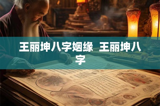 王丽坤八字姻缘  王丽坤八字