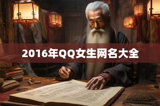 2016年QQ女生网名大全 2016年QQ女生网名大全