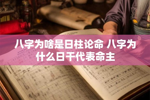 八字为啥是日柱论命 八字为什么日干代表命主