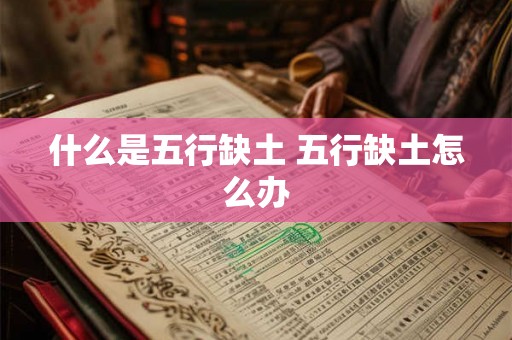 什么是五行缺土 五行缺土怎么办 什么是五行缺土 五行缺土怎么办