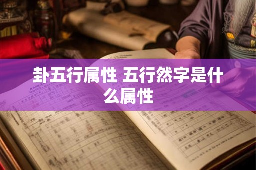 卦五行属性 五行然字是什么属性 卦五行属性 五行然字是什么属性