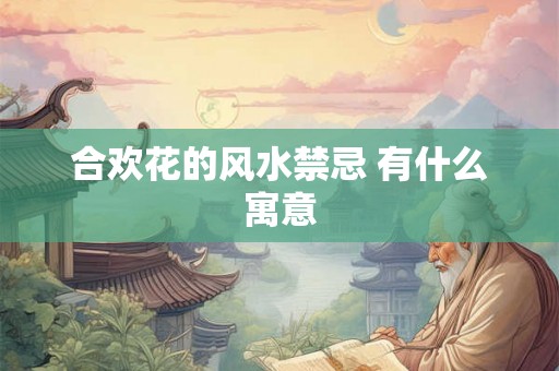 合欢花的风水禁忌 有什么寓意 合欢花的风水禁忌 有什么寓意