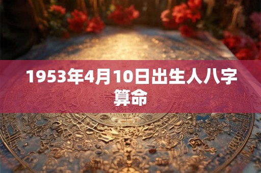 1953年4月10日出生人八字算命