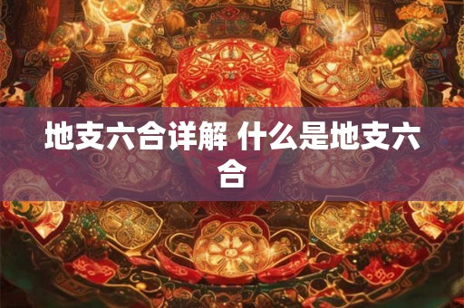 地支六合详解 什么是地支六合