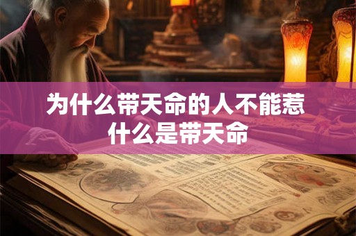 为什么带天命的人不能惹 什么是带天命 为什么带天命的人不能惹 什么是带天命