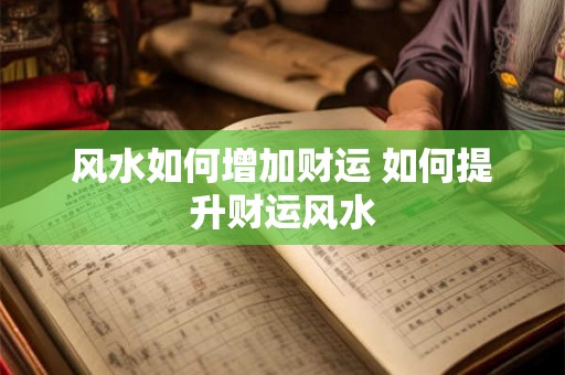 风水如何增加财运 如何提升财运风水 风水如何增加财运 如何提升财运风水