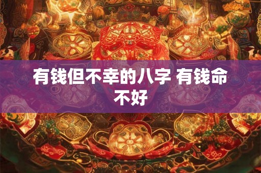 有钱但不幸的八字 有钱命不好