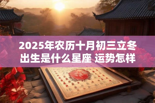 2025年农历十月初三立冬出生是什么星座 运势怎样