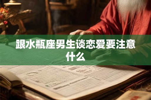 跟水瓶座男生谈恋爱要注意什么 跟水瓶座男生谈恋爱要注意什么