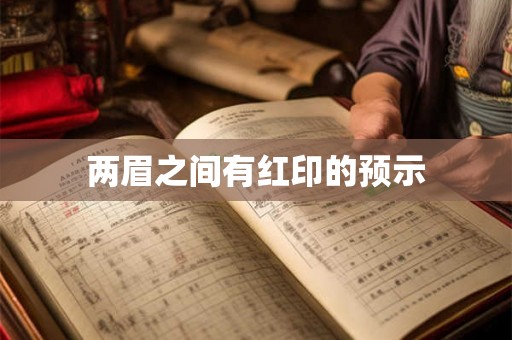 两眉之间有红印的预示 两眉之间有红印的预示