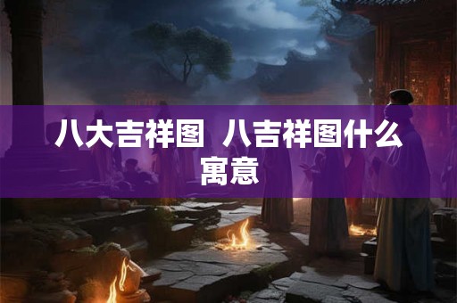 八大吉祥图 八吉祥图什么寓意 八大吉祥图 八吉祥图什么寓意