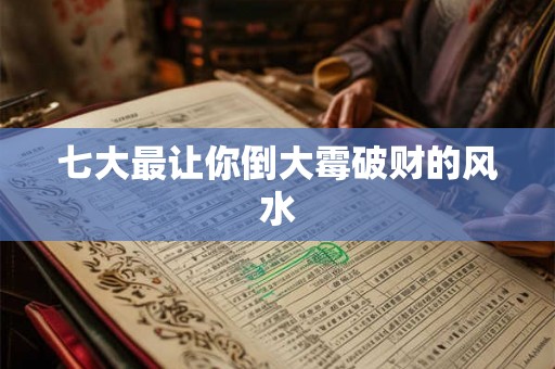 七大最让你倒大霉破财的风水 七大最让你倒大霉破财的风水