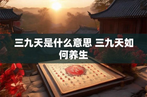 三九天是什么意思 三九天如何养生 三九天是什么意思 三九天如何养生