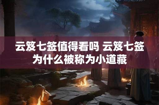 云笈七签值得看吗 云笈七签为什么被称为小道藏 云笈七签值得看吗 云笈七签为什么被称为小道藏