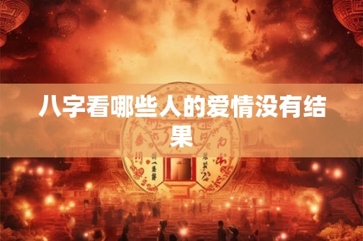 八字看哪些人的爱情没有结果 八字看哪些人的爱情没有结果