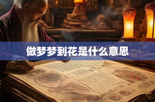 做梦梦到花是什么意思 做梦梦到花是什么意思