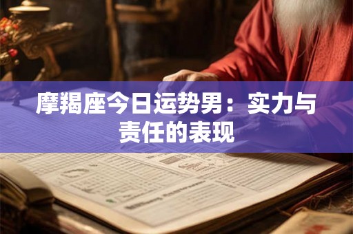 摩羯座今日运势男:实力与责任的表现 摩羯座今日运势男:实力与责任的表现