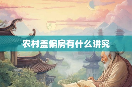 农村盖偏房有什么讲究 农村盖偏房有什么讲究