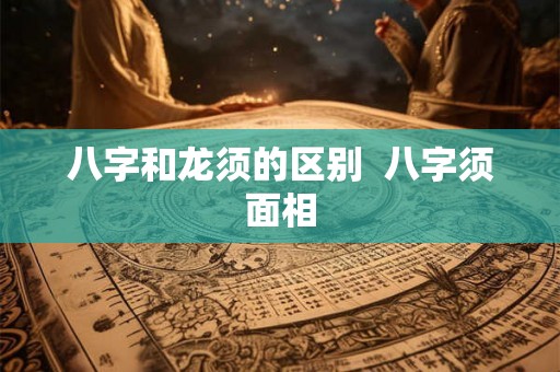 八字和龙须的区别  八字须面相