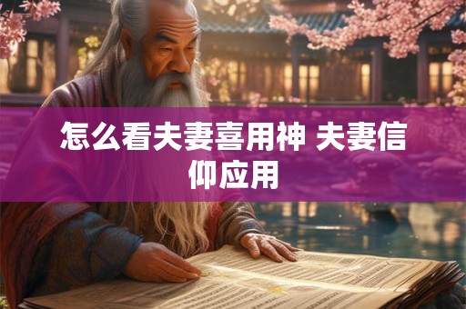 怎么看夫妻喜用神 夫妻信仰应用