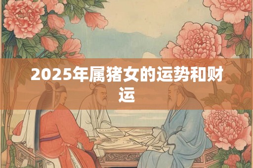 2025年属猪女的运势和财运