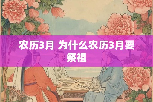 农历3月 为什么农历3月要祭祖 农历3月 为什么农历3月要祭祖