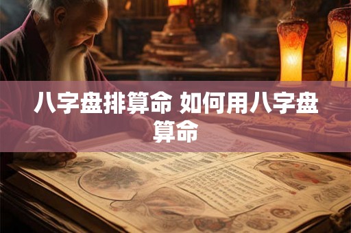八字盘排算命 如何用八字盘算命