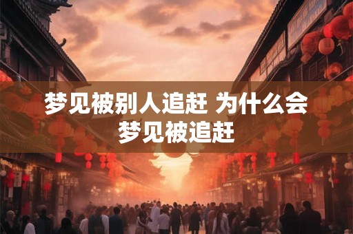 梦见被别人追赶 为什么会梦见被追赶 梦见被别人追赶 为什么会梦见被追赶
