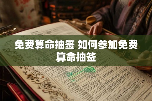 免费算命抽签 如何参加免费算命抽签 免费算命抽签 如何参加免费算命抽签