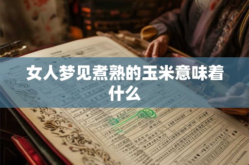 女人梦见煮熟的玉米意味着什么 女人梦见煮熟的玉米意味着什么