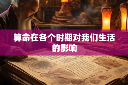算命在各个时期对我们生活的影响 算命在各个时期对我们生活的影响