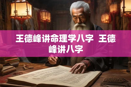 王德峰讲命理学八字 王德峰讲八字 王德峰讲命理学八字 王德峰讲八字