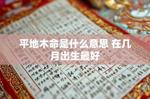 平地木命是什么意思 在几月出生最好 平地木命是什么意思 在几月出生最好