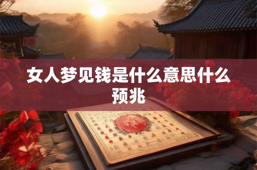 女人梦见钱是什么意思什么预兆 女人梦见钱是什么意思什么预兆